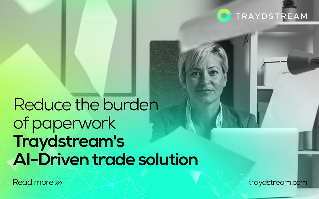 Reduce the burden of paperwork Traydstream’s AI-Driven trade solution