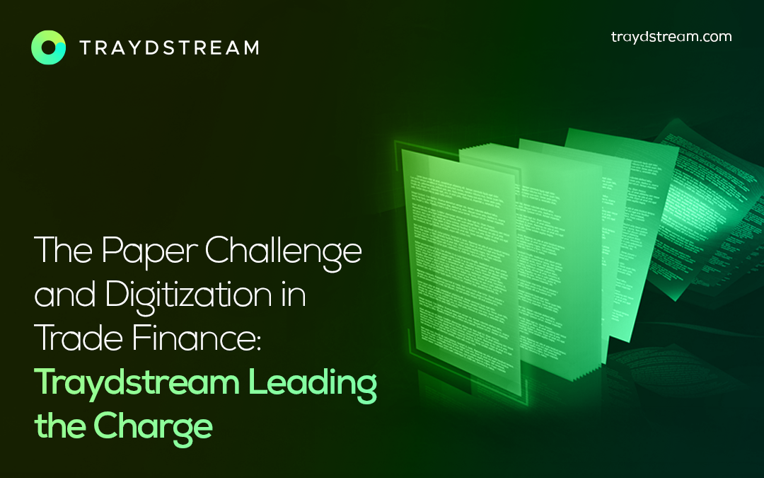 The Paper Challenge and Digitization in Trade Finance: Traydstream Leading the Charge